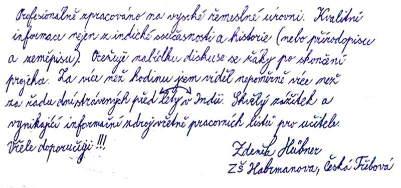 Profesionálně zpracováno na vysoké řemeslné úrovni. Kvalitní informace nejen z indické současnosti a historie (nebo přírodopisu a zeměpisu). Oceňuji nabídku diskuze se žáky po skončení projekce. Za více než hodinu jsem viděl nepoměrně více, než za řadu dní strávených před lety v Indii. Skvělý zážitek a vynikající informační zdroj, včetně pracovních listů pro učitele. Vřele doporučuji!!! 